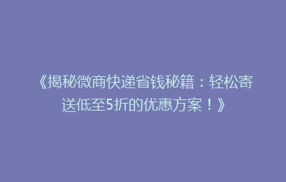 《揭秘微商快递省钱秘籍:轻松寄送低至5折的优惠方案!》