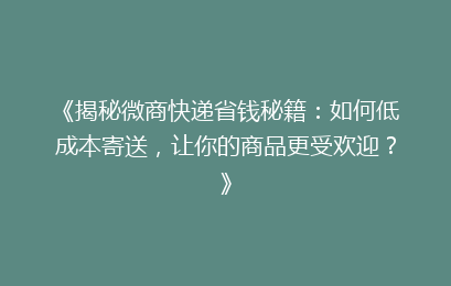 《揭秘微商快递省钱秘籍：如何低成本寄送，让你的商品更受欢迎？》