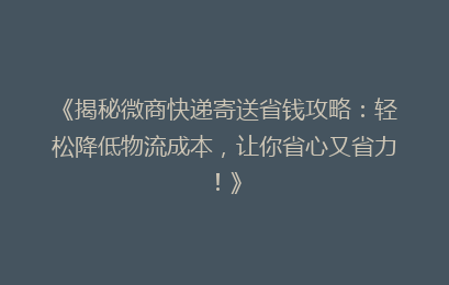 《揭秘微商快递寄送省钱攻略：轻松降低物流成本，让你省心又省力！》