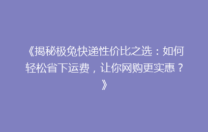 《揭秘极兔快递性价比之选:如何轻松省下运费,让你网购更实惠?》
