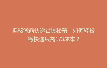 揭秘微商快递省钱秘籍：如何轻松寄快递只需1/3成本？