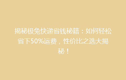 揭秘极兔快递省钱秘籍：如何轻松省下50%运费，性价比之选大揭秘！