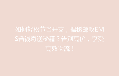 如何轻松节省开支,揭秘邮政EMS省钱寄送秘籍?告别高价,享受高效物流!
