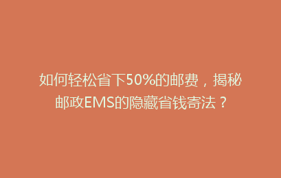 如何轻松省下50%的邮费，揭秘邮政EMS的隐藏省钱寄法？
