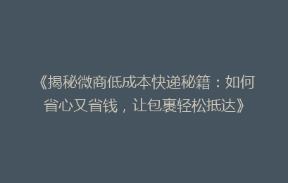 《揭秘微商低成本快递秘籍：如何省心又省钱，让包裹轻松抵达》