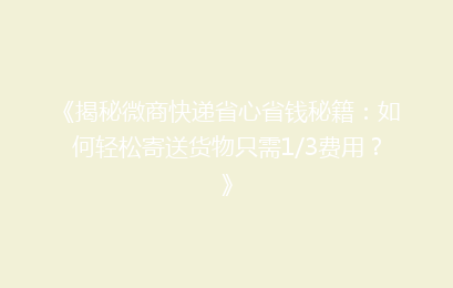 《揭秘微商快递省心省钱秘籍:如何轻松寄送货物只需1/3费用?》