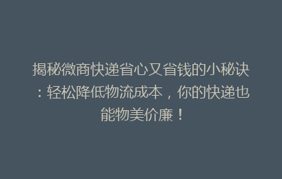揭秘微商快递省心又省钱的小秘诀：轻松降低物流成本，你的快递也能物美价廉！