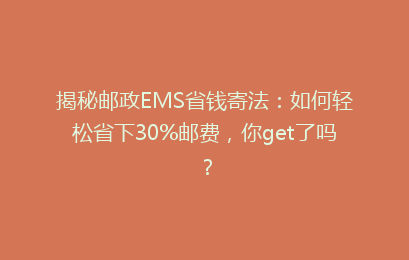 揭秘邮政EMS省钱寄法：如何轻松省下30%邮费，你get了吗？
