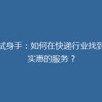 小试身手：如何在快递行业找到最实惠的服务？