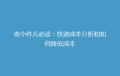 寄小件儿必读:快递成本分析和如何降低成本