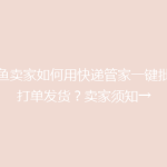 闲鱼卖家如何用快递管家一键批量打单发货？卖家须知→
