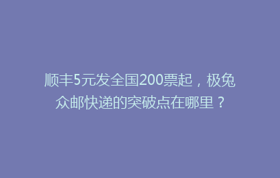 顺丰5元发全国200票起，极兔众邮快递的突破点在哪里？