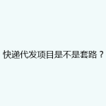 快递代发项目是不是套路？