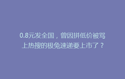 0.8元发全国,曾因拼低价被骂上热搜的极兔速递要上市了?