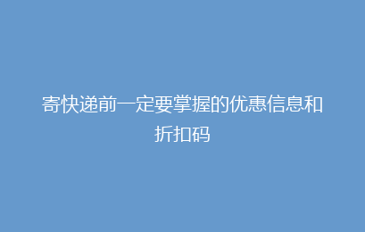 寄快递前一定要掌握的优惠信息和折扣码
