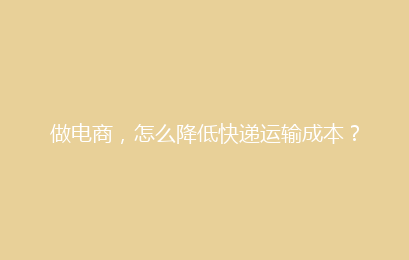做电商,怎么降低快递运输成本?