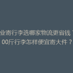 毕业寄行李选哪家物流更省钱？100斤行李怎样便宜寄大件？