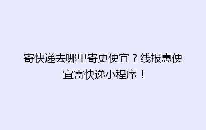 寄快递去哪里寄更便宜?线报惠便宜寄快递小程序!