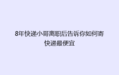8年快递小哥离职后告诉你如何寄快递最便宜