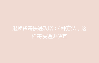 退换货寄快递攻略:4种方法,这样寄快递更便宜