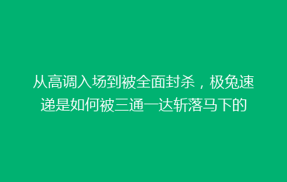 从高调入场到被全面封杀，极兔速递是如何被三通一达斩落马下的