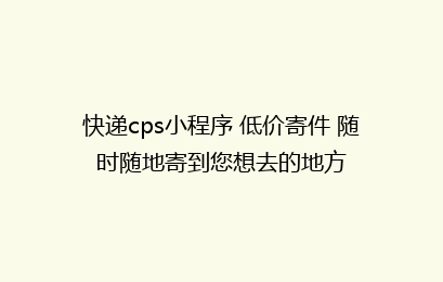 快递cps小程序 低价寄件 随时随地寄到您想去的地方