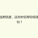省钱寄快递，这些妙招帮你捂紧钱包！